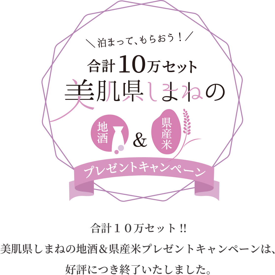 合計１０万セット!!美肌県しまねの地酒＆県産米プレゼントキャンペーンは、好評につき終了いたしました。