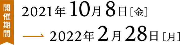 開催期間2021年10月8日（金）〜2022年2月28日（月）