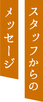 スタッフからのメッセージ