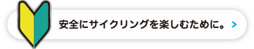 安全にサイクリングを楽しむために。