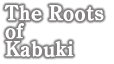 The Roots of Kabuki