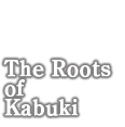 The Roots of Kabuki