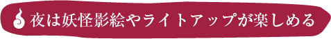 夜は妖怪影絵やライトアップが楽しめる