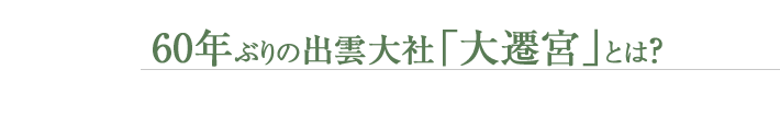 60年ぶりの出雲大社「大遷宮」とは？