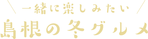 一緒に楽しみたい島根の冬グルメ