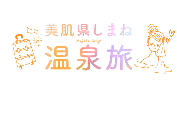 癒されて美しくなる美肌県しまね温泉旅