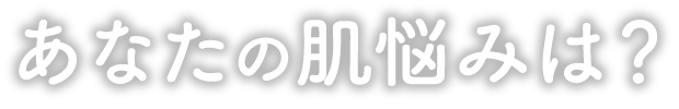あなたの肌悩みは？