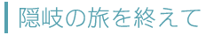 隠岐の旅を終えて
