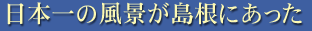 日本一の風景が日本にあった