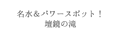 名水＆パワースポット！壇鏡の滝