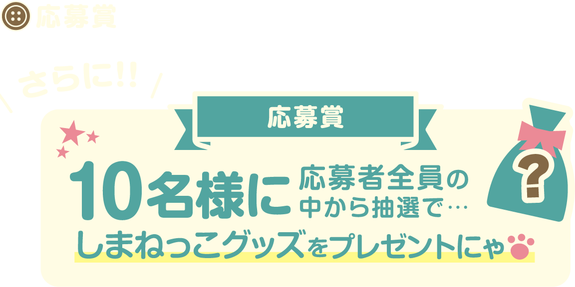 さらに応募者10名様に応募者全員の中から抽選でしまねっこグッズをプレゼントにゃ