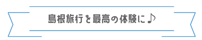 島根旅行を最高の体験に♪