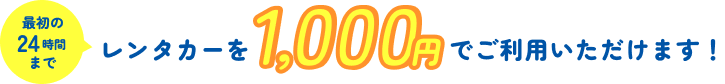 最初の24時間までレンタカーを1,000円でご利用いただけます!
